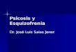 Psicosis y Esquizofrenia Dr. José Luis Salas Jerez