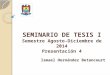 SEMINARIO DE TESIS I Semestre Agosto-Diciembre de 2014 Presentación 4 Ismael Hernández Betancourt