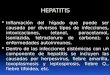HEPATITIS  Inflamación del hígado que puede ser causada por diversos tipos de infecciones, intoxicaciones, (etanol, paracetamol, isoniazida, tetracloruro