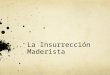 La Insurrección Maderista. 1908 Porfirio Díaz declaró que se retiraría del periodo que concluía en 1910 y que con gusto aceptaría la existencia de un