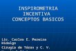 INSPIROMETRIA INCENTIVA CONCEPTOS BASICOS Lic. Carlos E. Pereira Hidalgo Cirugía de Tórax y C. V. Hospital México