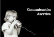 Comunicación Asertiva. Comunicación Virginia Satir en su libro Relaciones Humanas en el Núcleo Familiar, afirma que la Comunicación es: “Proceso simbólico