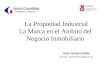 La Propiedad Industrial La Marca en el Ambito del Negocio Inmobiliario Javier Alcaina Sanfélix E-mail: javieralcaina@icav.es