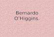 Bernardo O’Higgins.. Nació en Chillan Viejo, de la unión ilegitima del teniente coronel Ambrosio O’Higgins y de la joven Isabel Riquelme. Su padre trato