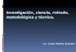 Investigación, ciencia, método, metodológica y técnica. Lic. Carlos Medina Guerrero