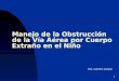 1 Manejo de la Obstrucción de la Vía Aérea por Cuerpo Extraño en el Niño Dra. Carmen Lozano