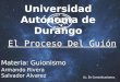 Universidad Autónoma de Durango Armando Rivera Salvador Alvarez Lic. En Comunicaciones. Materia: Guionismo El Proceso Del Guión