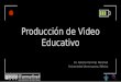 Producción de Video Educativo Dr. Alberto Ramírez Martinell Universidad Veracruzana, México
