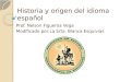 Historia y origen del idioma español Prof. Nelson Figueroa Vega Modificado por:La Srta. Blanca Esquivias
