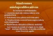 Síndromes mieloproliferativos Se incluyen 4 enfermedades: 1- Leucemia mieloide crónica (afecta serie granulocítica) 2- Policitemia vera (afecta serie eritroide)