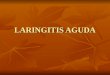LARINGITIS AGUDA. La laringitis es una infección respiratoria aguda que cursa con inflamación de la laringe, con inicio típicamente por la noche. La