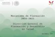 Mecanismo de Planeación 2016-2021 Dirección General de Planeación y Desarrollo en Salud Noviembre, 2014