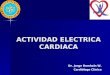 ACTIVIDAD ELECTRICA CARDIACA Dr. Jorge Romhain W. Cardiólogo Clínico