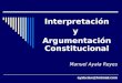 Interpretación y Argumentación Constitucional Manuel Ayala Reyes ayala.law@hotmail.com