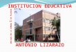 La Institución Educativa Antonio Lizarazo esta ubicada en la comuna uno de la ciudad de Palmira, es un plantel de car á cter oficial mixto con modalidad