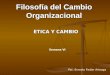 Filosofía del Cambio Organizacional ETICA Y CAMBIO Semana VI Psc. Ernesto Fedón Arteaga