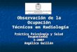 Observación de la Ocupación Técnicos en Radiología Práctica Psicología y Salud Ocupacional I-2007 Angélica Guillén