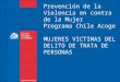 Prevención de la Violencia en contra de la Mujer Programa Chile Acoge MUJERES VICTIMAS DEL DELITO DE TRATA DE PERSONAS