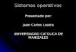 Sistemas operativos Presentado por: Juan Carlos Loaiza UNIVERSIADAD CATOLICA DE MANIZALES