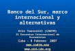 Banco del Sur, marco internacional y alternativas Eric Toussaint (CADTM) IX Encuentro Internacional de Economistas Cuba - 8 Febrero 2007 