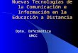 Nuevas Tecnologías de la Comunicación e Información en la Educación a Distancia Dpto. Informática UMCC