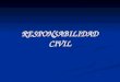 RESPONSABILIDAD CIVIL. Responsabilidad Civil Concepto: Consecuencias jurídicas de orden patrimonial a las que se someten los sujetos por haber asumido