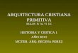ARQUITECTURA CRISTIANA PRIMITIVA SIGLOS IV AL VI DC HISTORIA Y CRITICA 1 AÑO 2013 MGTER. ARQ. REGINA PEREZ