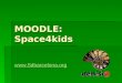 MOODLE: Space4kids . MOODLE  Espacio informativo.  Espacio de colaboración.  Espacio para niños