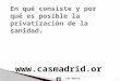 CAS Madrid 1 . 2 CAS Madrid ¿Qué es la privatización?  Consiste en pasar a manos privadas un servicio que previamente se prestaba desde