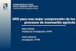 ARS para una mejor comprensión de los procesos de innovación agrícola Mario Monge Analista de Investigación, IFPRI Frank Hartwich Investigador, IFPRI