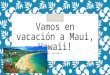 Vamos en vacación a Maui, Hawaii! By: Carina V.. ¿Cuándo es su viaje? ¿Qué son las fechas, meses, etc.? ◦ Voy el quince-veintiuno de junio