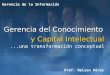 Gerencia del Conocimiento y Capital Intelectual y Capital Intelectual...una transformación conceptual Prof. Nelson Pérez Gerencia de la Información