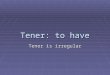 Tener: to have Tener is irregular. Tener TengoTenemos TienesTenéis Tienetienen