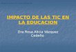 Impacto de las TIC en la Educación IMPACTO DE LAS TIC EN LA EDUCACION Dra Rosa Alicia Vázquez Cedeño