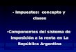 AÑO 20141 Impuestos: concepto y clases Impuestos: concepto y clases Componentes del sistema de imposición a la renta en La República Argentina Componentes