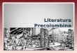 Literatura Precolombina. Las tres grandes civilizaciones: Mayas (México, Guatemala, Belice, Honduras, Salvador) Aztecas (México) Incas (Perú)