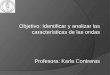 Objetivo: Identificar y analizar las características de las ondas Profesora: Karla Contreras