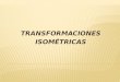 TRANSFORMACIONES ISOMÉTRICAS. 1.Transformaciones isométricas Una transformación isométrica es un movimiento en que se conserva la medida de los lados