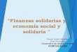 “Finanzas solidarias y economía social y solidaria ” Percy Andía Morales Past President Cooperativa de Ahorro y Crédito FORTALECER