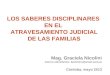 LOS SABERES DISCIPLINARES EN EL ATRAVESAMIENTO JUDICIAL DE LAS FAMILIAS Mag. Graciela Nicolini Correo electrónico: becknico@arnet.com.ar Córdoba, mayo