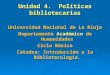 Unidad 4. Políticas bibliotecarias Universidad Nacional de La Rioja Departamento Académico de Humanidades Ciclo Básico Cátedra: Introducción a la Bibliotecología