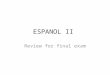 ESPANOL II Review for final exam. Present Tense - ar verbs Yo – onosotros - amos Tu – as Ud.Uds Él - aEllos - an EllaEllas