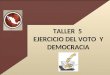 TALLER 5 EJERCICIO DEL VOTO Y DEMOCRACIA Objetivo Tomar conciencia que la participación del voto ciudadano ha de ser CONCIENTE, LIBRE y SECRETO como
