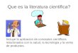 Que es la literatura cientifica? Incluye la aplicacion de conceptos cientificos relacionados con la salud, la tecnologia y la venta de productos