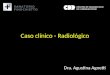 Caso clínico - Radiológico Dra. Agustina Agnetti