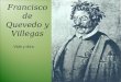 Francisco de Quevedo y Villegas Vida y obra. Nacimiento y primeros años * Nació en Madrid en 1580. * Hijo de cristianos viejos y cortesanos. * Primero