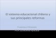 El sistema educacional chileno y sus principales reformas Francisco Meneses M.A. Economía Aplicada