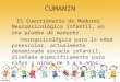 CUMANIN El Cuestionario de Madurez Neuropsicológica Infantil, es una prueba de madurez neuropsicológica para la edad preescolar, actualmente denominada