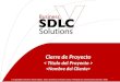 Cierre de Proyecto Cierre de Proyecto 1 © Copyright Derechos Reservados. SDLC Business Solutions 2012 Prohibida su reproducción parcial o total