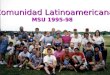 Comunidad Latinoamericana MSU 1995-98. Comunidad de Amor y Servicio a los Estudiantes Latinos que llegan a MSU que llegan a MSU